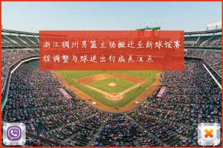 浙江稠州男篮主场搬迁至新球馆赛程调整与球迷出行成关注点