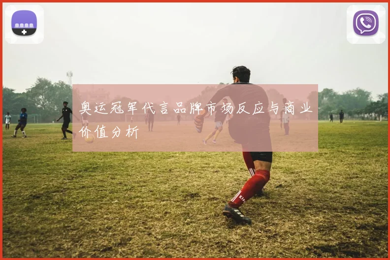 奥运冠军代言品牌市场反应与商业价值分析