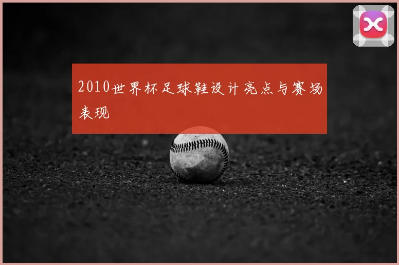 2010世界杯足球鞋设计亮点与赛场表现