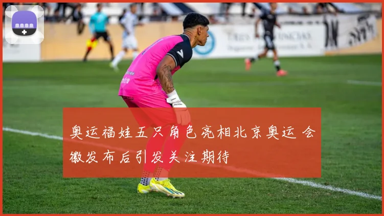 奥运福娃五只角色亮相北京奥运 会徽发布后引发关注期待