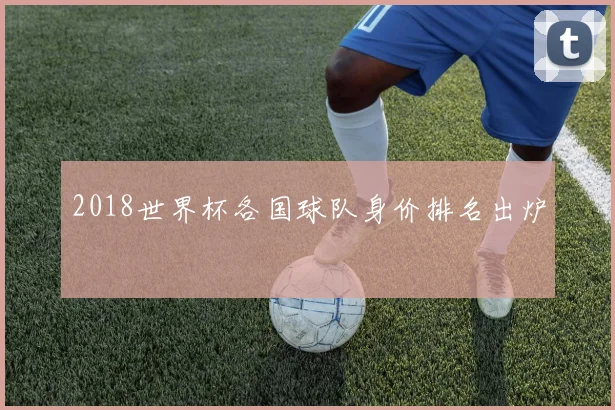 2018世界杯各国球队身价排名出炉