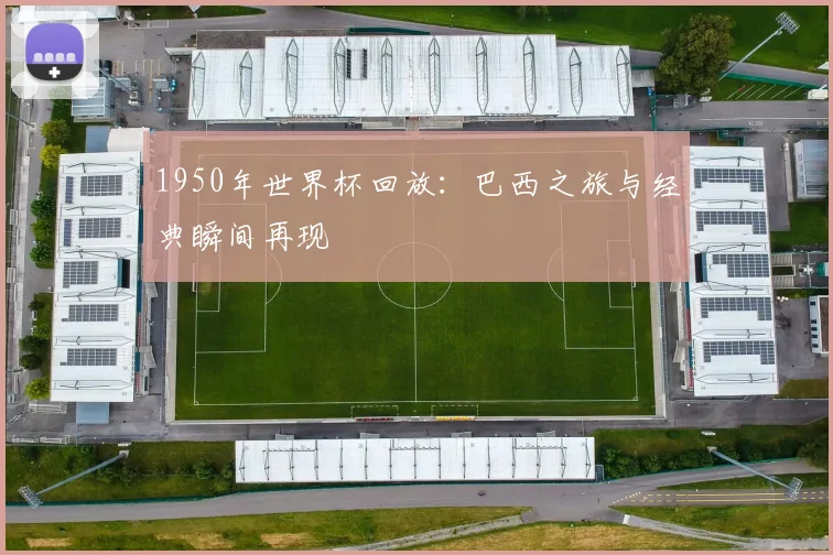 1950年世界杯回放:巴西之旅与经典瞬间再现
