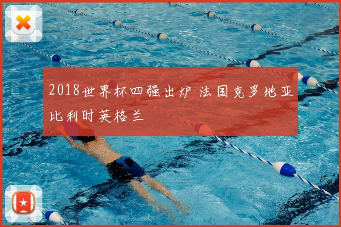 2018世界杯四强出炉 法国克罗地亚比利时英格兰