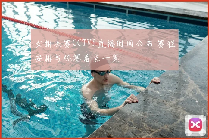 女排决赛CCTV5直播时间公布 赛程安排与观赛看点一览