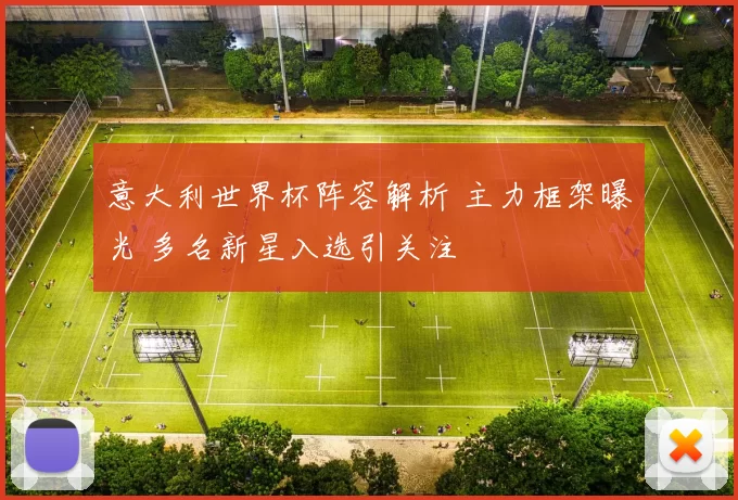 意大利世界杯阵容解析 主力框架曝光 多名新星入选引关注