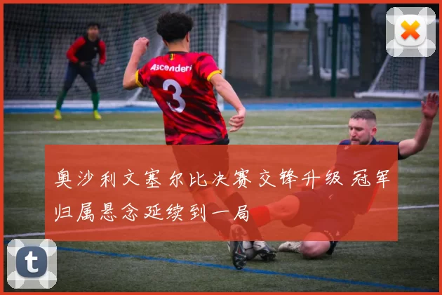 奥沙利文塞尔比决赛交锋升级 冠军归属悬念延续到一局