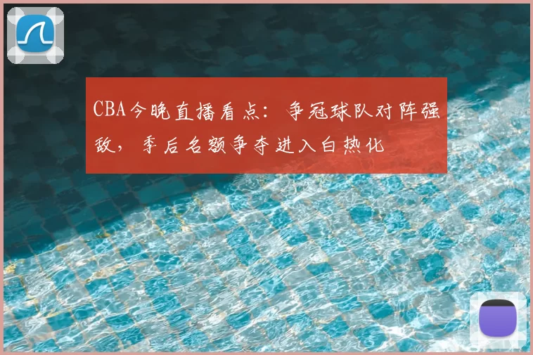 CBA今晚直播看点：争冠球队对阵强敌，季后名额争夺进入白热化