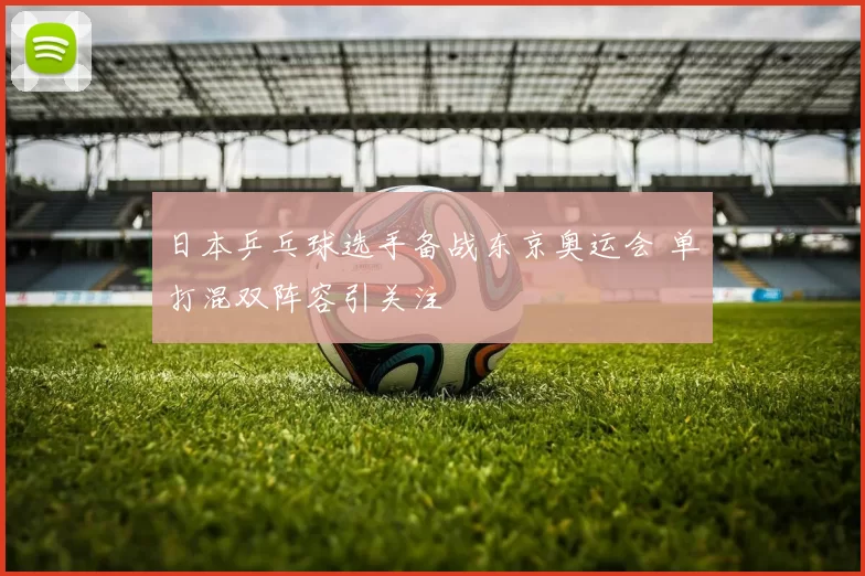 日本乒乓球选手备战东京奥运会 单打混双阵容引关注