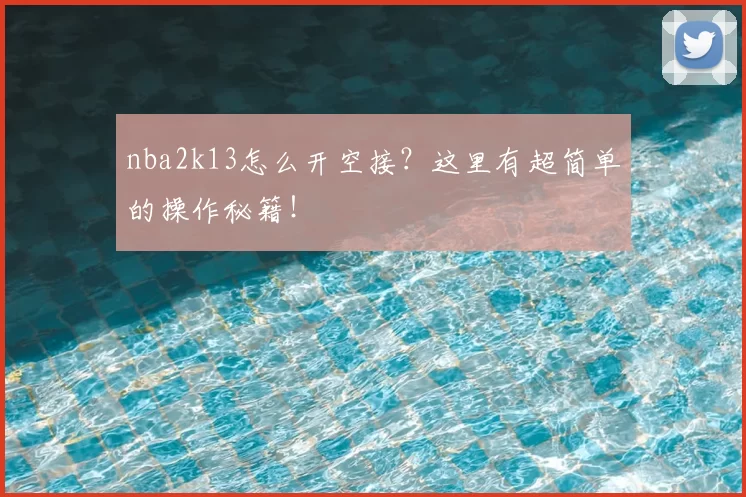 nba2k13怎么开空接？这里有超简单的操作秘籍！