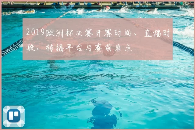 2019欧洲杯决赛开赛时间、直播时段、转播平台与赛前看点