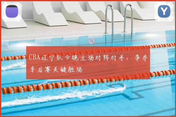 CBA辽宁队今晚主场对阵对手,争夺季后赛关键胜场