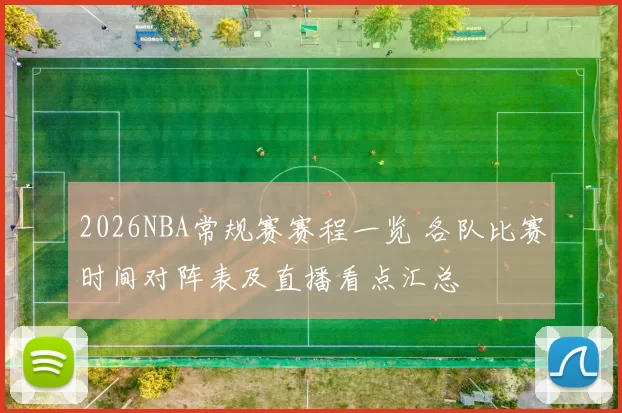 2026NBA常规赛赛程一览 各队比赛时间对阵表及直播看点汇总