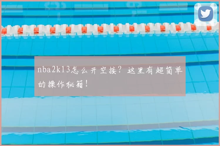 nba2k13怎么开空接？这里有超简单的操作秘籍！
