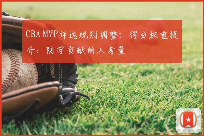CBA MVP评选规则调整:得分权重提升,防守贡献纳入考量