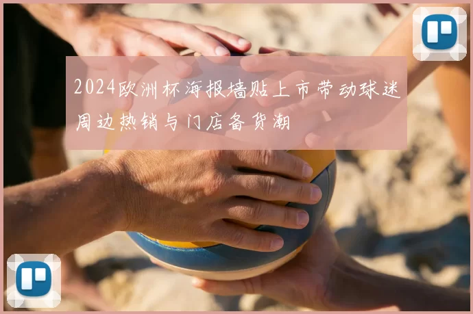2024欧洲杯海报墙贴上市带动球迷周边热销与门店备货潮