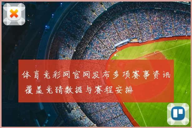 体育竞彩网官网发布多项赛事资讯 覆盖竞猜数据与赛程安排