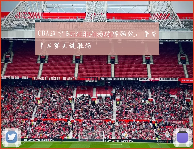 CBA辽宁队今日主场对阵强敌，争夺季后赛关键胜场