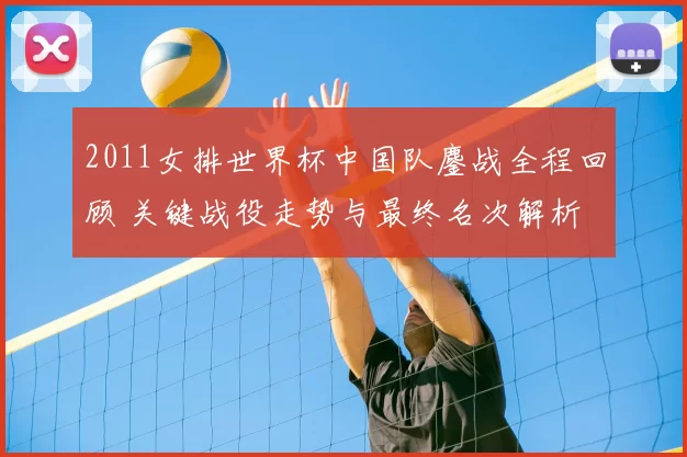 2011女排世界杯中国队鏖战全程回顾 关键战役走势与最终名次解析