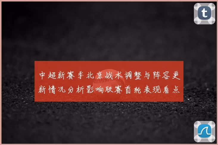 中超新赛季北京战术调整与阵容更新情况分析影响联赛首轮表现看点