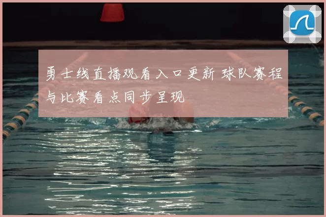 勇士线直播观看入口更新 球队赛程与比赛看点同步呈现