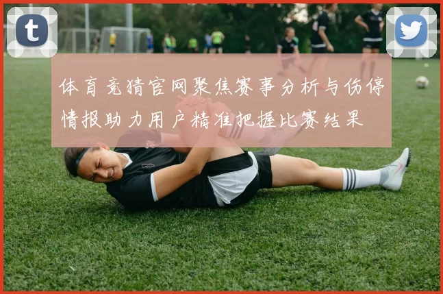 体育竞猜官网聚焦赛事分析与伤停情报助力用户精准把握比赛结果