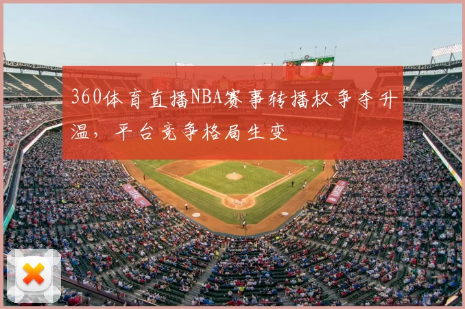 360体育直播NBA赛事转播权争夺升温，平台竞争格局生变