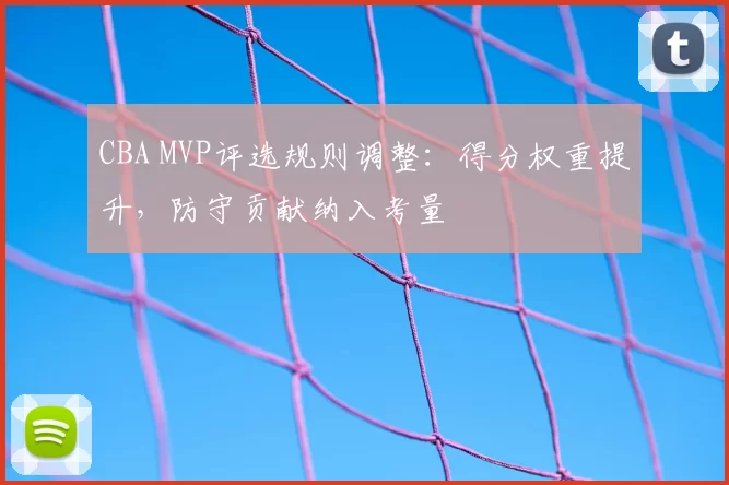 CBA MVP评选规则调整：得分权重提升，防守贡献纳入考量