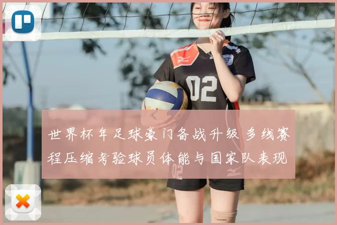 世界杯年足球豪门备战升级 多线赛程压缩考验球员体能与国家队表现