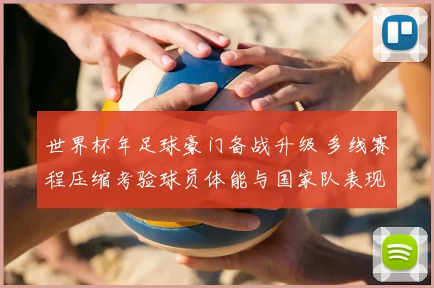 世界杯年足球豪门备战升级 多线赛程压缩考验球员体能与国家队表现