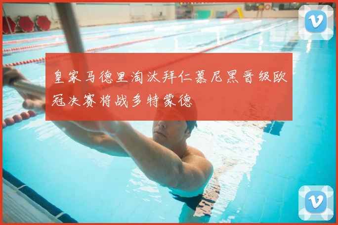 皇家马德里淘汰拜仁慕尼黑晋级欧冠决赛将战多特蒙德