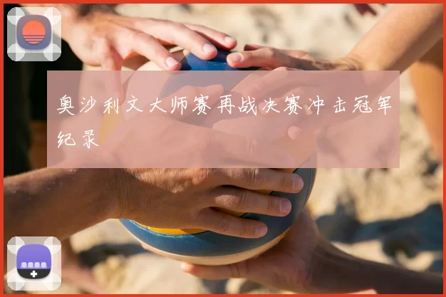 奥沙利文大师赛再战决赛冲击冠军纪录