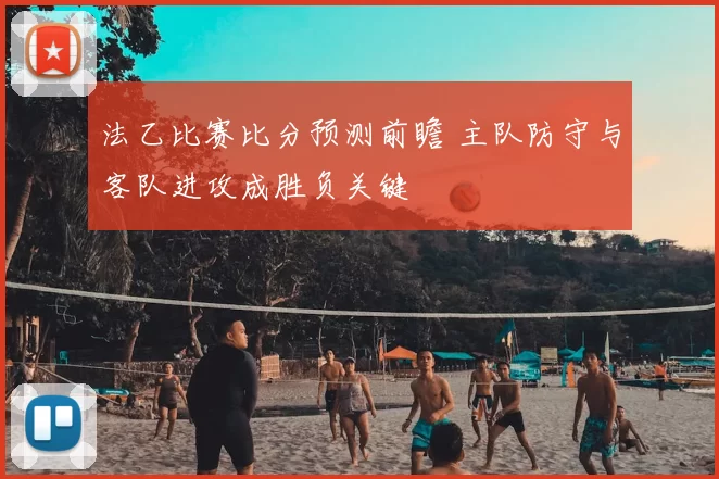 法乙比赛比分预测前瞻 主队防守与客队进攻成胜负关键