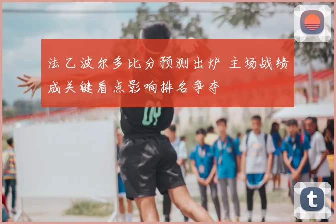 法乙波尔多比分预测出炉 主场战绩成关键看点影响排名争夺