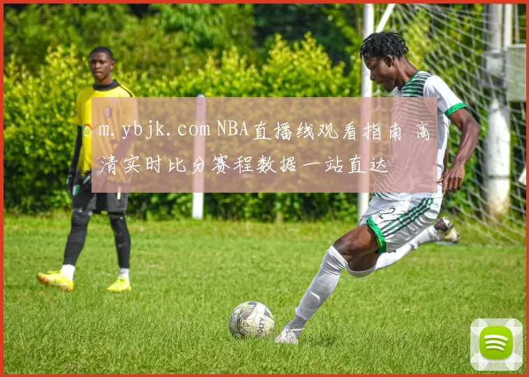 m.ybjk.com NBA直播线观看指南 高清实时比分赛程数据一站直达