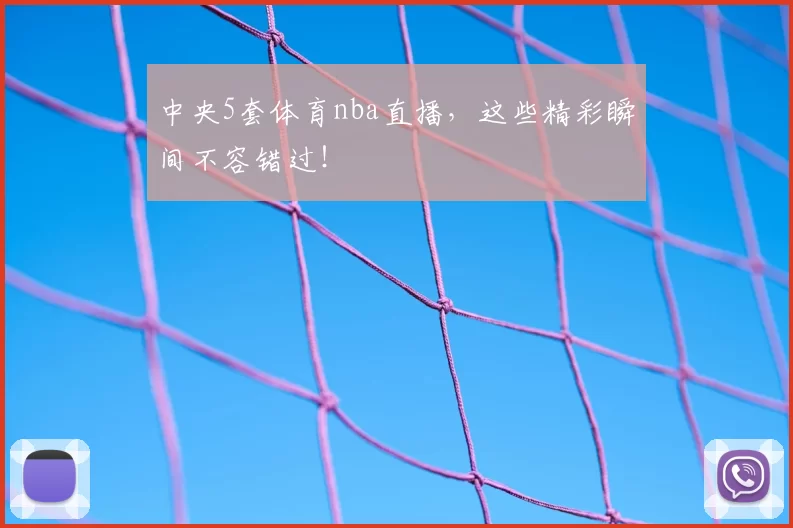 中央5套体育nba直播,这些精彩瞬间不容错过!