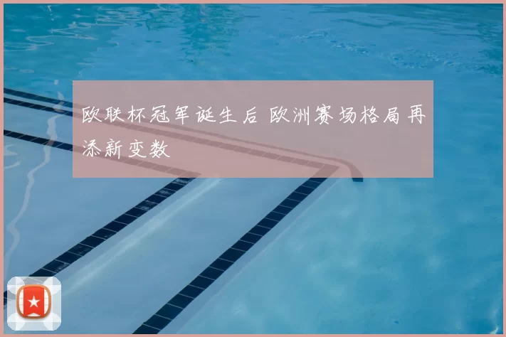 欧联杯冠军诞生后 欧洲赛场格局再添新变数
