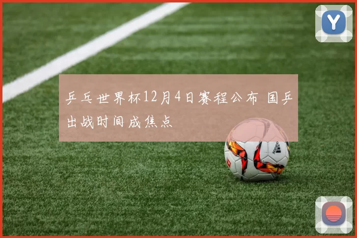 乒乓世界杯12月4日赛程公布 国乒出战时间成焦点