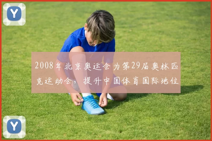 2008年北京奥运会为第29届奥林匹克运动会，提升中国体育国际地位