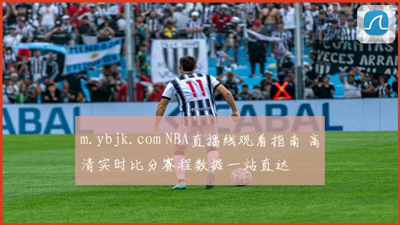 m.ybjk.com NBA直播线观看指南 高清实时比分赛程数据一站直达