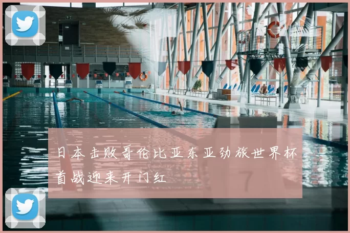 日本击败哥伦比亚东亚劲旅世界杯首战迎来开门红