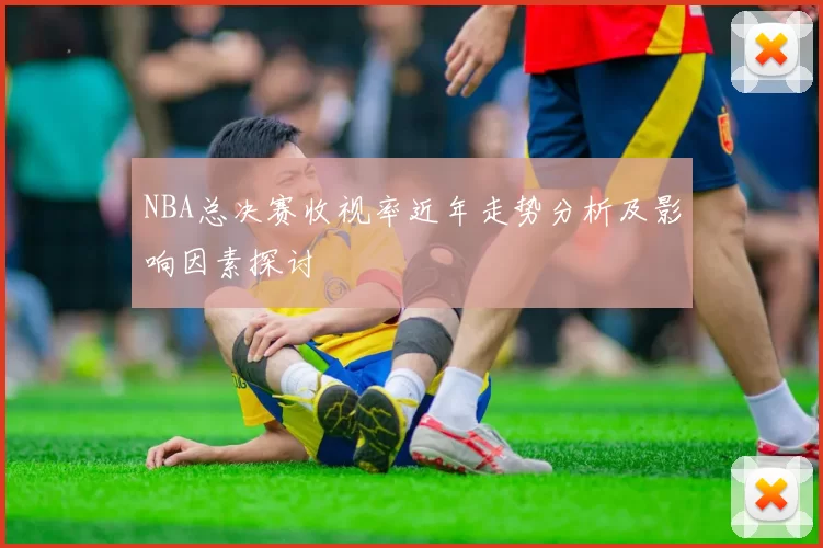NBA总决赛收视率近年走势分析及影响因素探讨