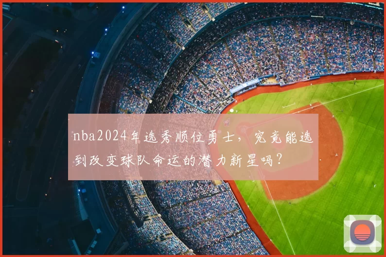 nba2024年选秀顺位勇士，究竟能选到改变球队命运的潜力新星吗？