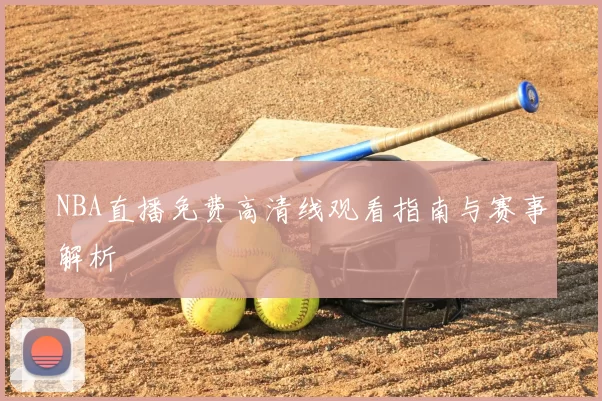 NBA直播免费高清线观看指南与赛事解析