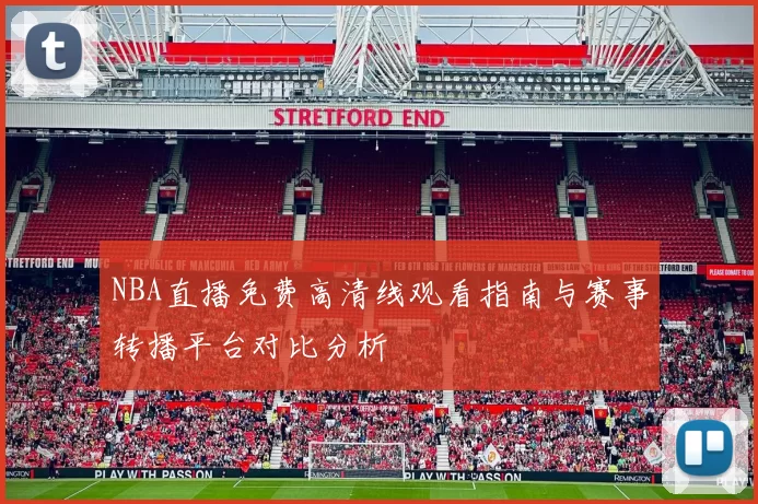 NBA直播免费高清线观看指南与赛事转播平台对比分析