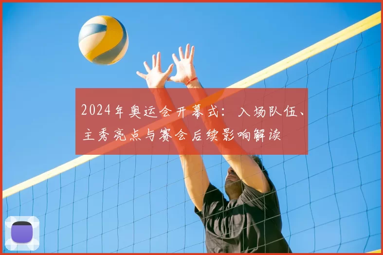 2024年奥运会开幕式：入场队伍、主秀亮点与赛会后续影响解读