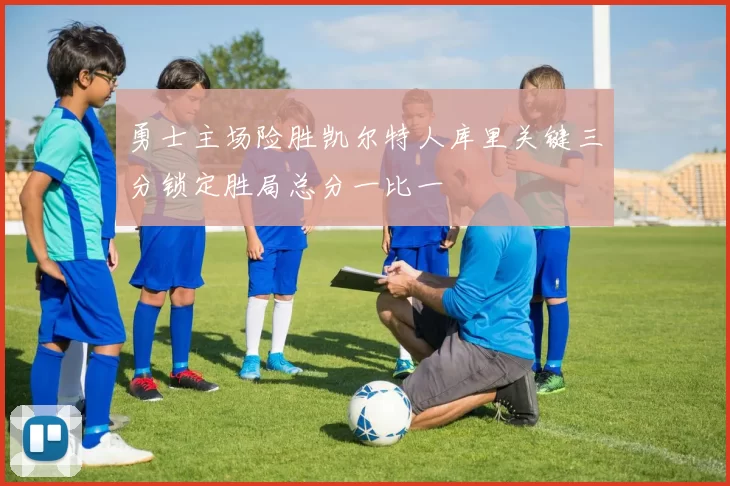 勇士主场险胜凯尔特人库里关键三分锁定胜局总分一比一