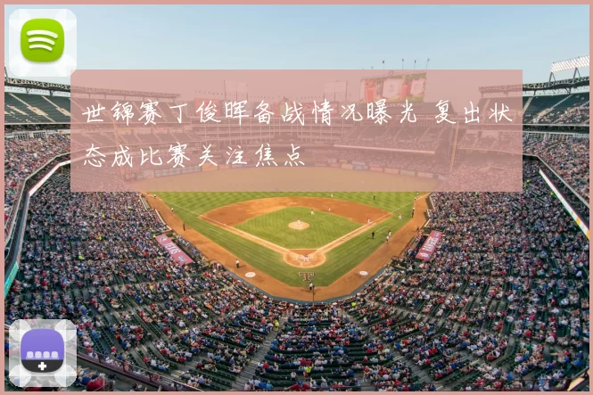 世锦赛丁俊晖备战情况曝光 复出状态成比赛关注焦点