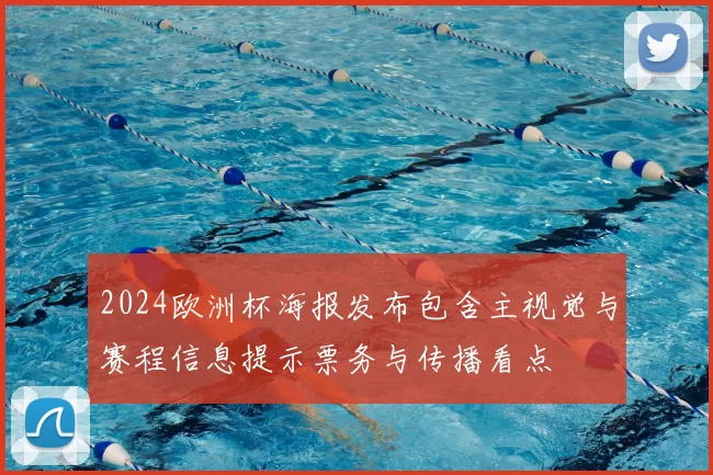 2024欧洲杯海报发布包含主视觉与赛程信息提示票务与传播看点