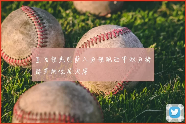 皇马领先巴萨八分领跑西甲积分榜赫罗纳位居次席
