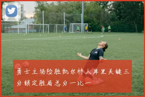 勇士主场险胜凯尔特人库里关键三分锁定胜局总分一比一